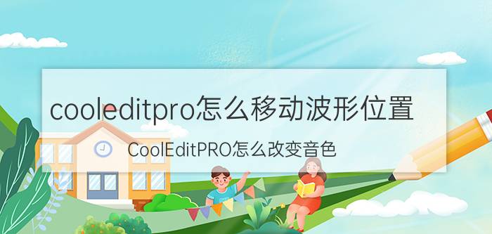 cooleditpro怎么移动波形位置 CoolEditPRO怎么改变音色？